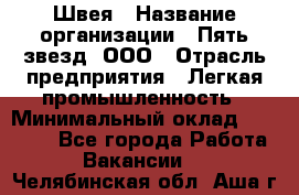 Швея › Название организации ­ Пять звезд, ООО › Отрасль предприятия ­ Легкая промышленность › Минимальный оклад ­ 20 000 - Все города Работа » Вакансии   . Челябинская обл.,Аша г.